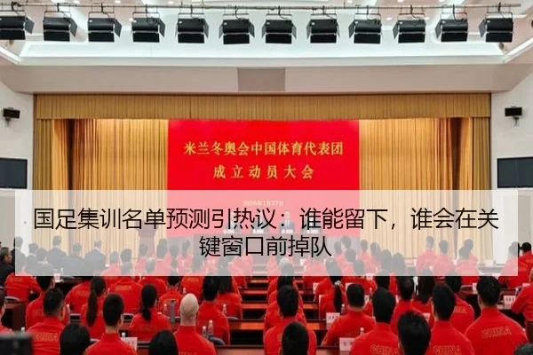 国足集训名单预测引热议：谁能留下，谁会在关键窗口前掉队 - xingkongsports